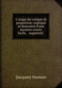 L`usage du compas de proportion: expliqu et demontr d`une maniere courte & facile, & augment .