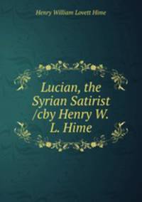 Lucian, the Syrian Satirist /cby Henry W.L. Hime