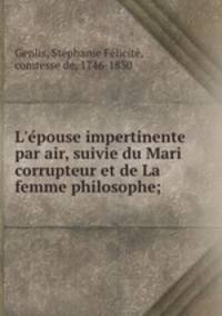 L`epouse impertinente par air, suivie du Mari corrupteur et de La femme philosophe;
