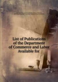 List of Publications of the Department of Commerce and Labor Available for .