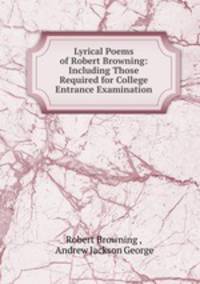 Lyrical Poems of Robert Browning: Including Those Required for College Entrance Examination