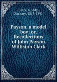 Payson, a model boy; or, Recollections of John Payson Williston Clark