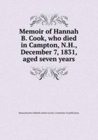 Memoir of Hannah B. Cook, who died in Campton, N.H., December 7, 1831, aged seven years