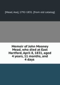 Memoir of John Mooney Mead, who died at East Hartford, April 8, 1831, aged 4 years, 11 months, and 4 days