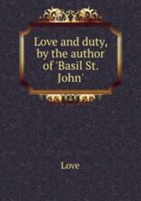 Love and duty, by the author of `Basil St. John`.