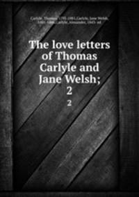 The love letters of Thomas Carlyle and Jane Welsh;. 2