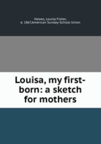 Louisa, my first-born: a sketch for mothers