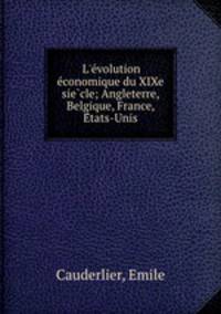 L`evolution economique du XIXe siecle; Angleterre, Belgique, France, Etats-Unis