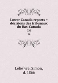Lower Canada reports = decisions des tribunaux du Bas-Canada. 14
