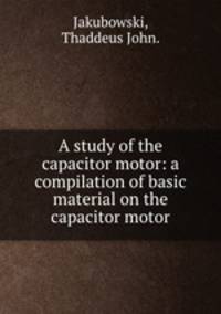 A study of the capacitor motor: a compilation of basic material on the capacitor motor.