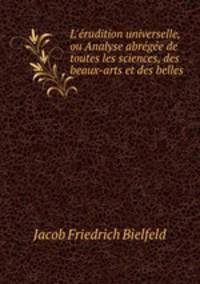 L`rudition universelle, ou Analyse abrge de toutes les sciences, des beaux-arts et des belles .