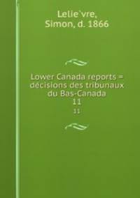 Lower Canada reports = decisions des tribunaux du Bas-Canada. 11