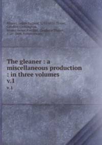 The gleaner : a miscellaneous production : in three volumes. v.1