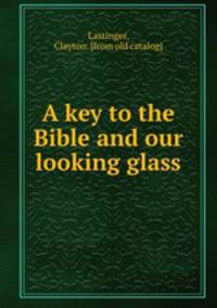 A key to the Bible and our looking glass