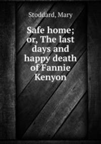 Safe home; or, The last days and happy death of Fannie Kenyon
