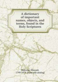 A dictionary of important names, objects, and terms, found in the Holy Scriptures