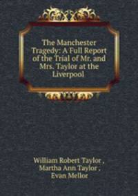 The Manchester Tragedy: A Full Report of the Trial of Mr. and Mrs. Taylor at the Liverpool .