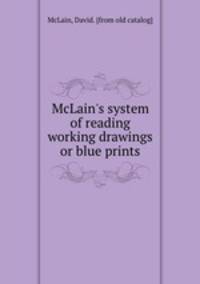 McLain`s system of reading working drawings or blue prints