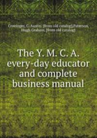 The Y. M. C. A. every-day educator and complete business manual
