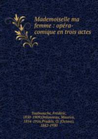 Mademoiselle ma femme : opra-comique en trois actes