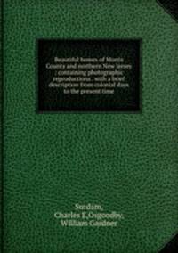 Beautiful homes of Morris County and northern New Jersey : containing photographic reproductions . with a brief description from colonial days to the present time