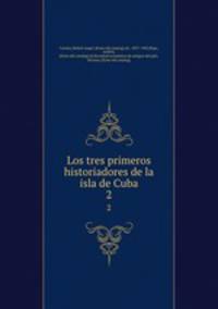 Los tres primeros historiadores de la isla de Cuba. 2