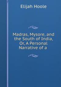 Madras, Mysore, and the South of India, Or, A Personal Narrative of a .