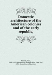 Domestic architecture of the American colonies and of the early republic,