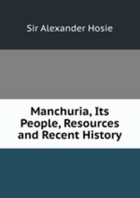 Manchuria, Its People, Resources and Recent History