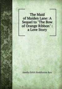 The Maid of Maiden Lane: A Sequel to "The Bow of Orange Ribbon" : a Love Story