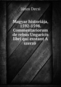 Magyar historija, 1592-1598. Commentariorum de rebus Ungaricis libri qui exstant A szerz .