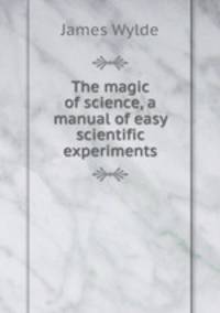 The magic of science, a manual of easy scientific experiments