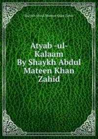 Atyab -ul- Kalaam By Shaykh Abdul Mateen Khan Zahid