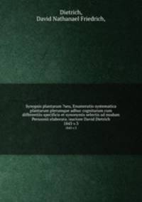 Synopsis plantarum ?seu, Enumeratio systematica plantarum plerumque adhuc cognitarum cum differentiis specificis et synonymis selectis ad modum Persoonii elaborata /auctore David Dietrich.. 1843 v.3