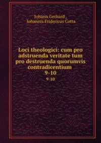 Loci theologici: cum pro adstruenda veritate tum pro destruenda quorumvis contradicentium .. 9-10