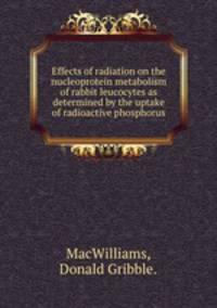 Effects of radiation on the nucleoprotein metabolism of rabbit leucocytes as determined by the uptake of radioactive phosphorus.