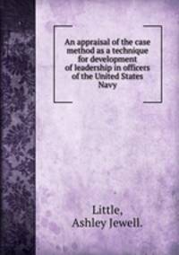 An appraisal of the case method as a technique for development of leadership in officers of the United States Navy.