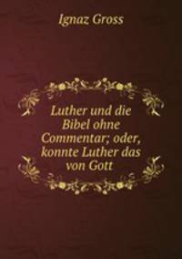 Luther und die Bibel ohne Commentar; oder, konnte Luther das von Gott .