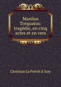 Manlius Torquatus: tragdie, en cinq actes et en vers