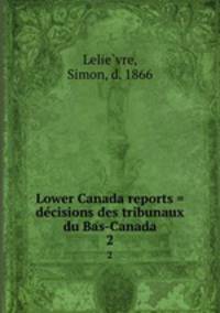Lower Canada reports = decisions des tribunaux du Bas-Canada. 2