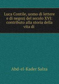 Luca Contile, uomo di lettere e di negozj del secolo XVI: contributo alla storia della vita di .