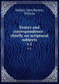 Essays and correspondence : chiefly on scriptural subjects. v.1