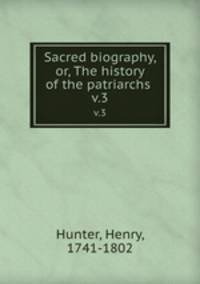 Sacred biography, or, The history of the patriarchs . v.3