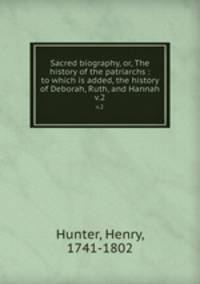 Sacred biography, or, The history of the patriarchs : to which is added, the history of Deborah, Ruth, and Hannah. v.2