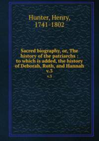 Sacred biography, or, The history of the patriarchs : to which is added, the history of Deborah, Ruth, and Hannah. v.3