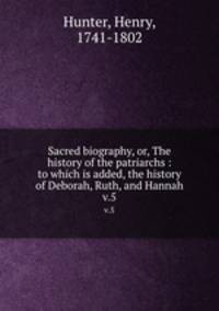 Sacred biography, or, The history of the patriarchs : to which is added, the history of Deborah, Ruth, and Hannah. v.5