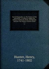 Sacred biography, or, The history of the patriarchs : to which is added, the history of Deborah, Ruth, and Hannah and also The history of Jesus Christ. v.1