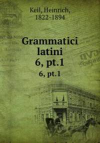 Grammatici latini. 6, pt.1