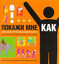 Покажи мне, как. 500 самоучителей в одной книге.