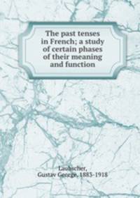The past tenses in French; a study of certain phases of their meaning and function
